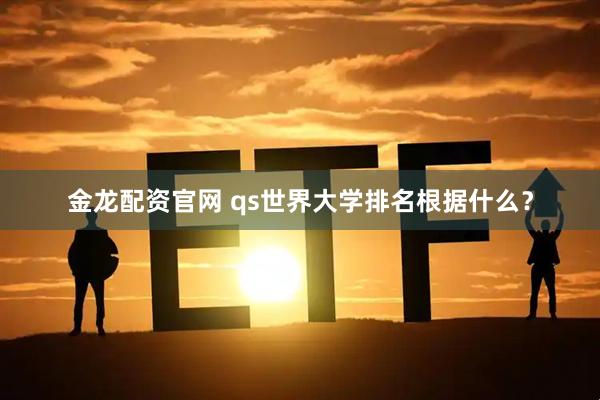 金龙配资官网 qs世界大学排名根据什么？