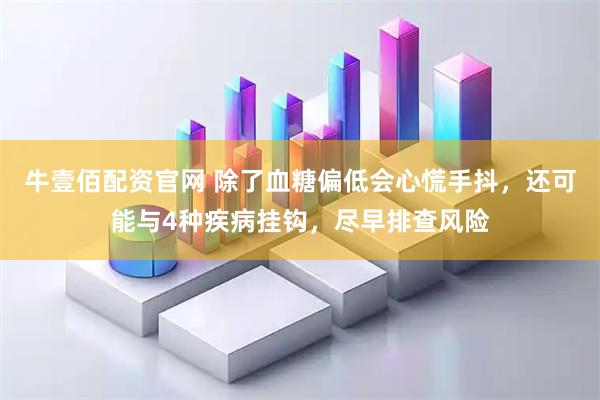 牛壹佰配资官网 除了血糖偏低会心慌手抖，还可能与4种疾病挂钩，尽早排查风险