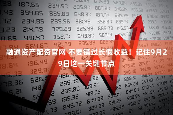 融通资产配资官网 不要错过长假收益！记住9月29日这一关键节点