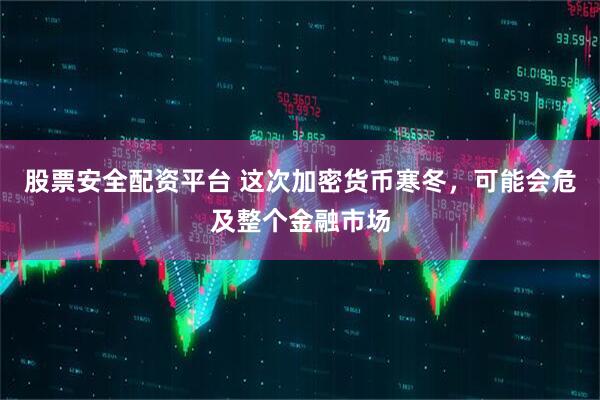 股票安全配资平台 这次加密货币寒冬，可能会危及整个金融市场