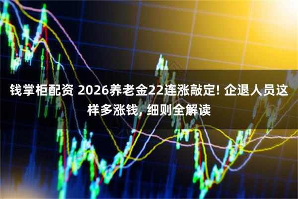 钱掌柜配资 2026养老金22连涨敲定! 企退人员这样多涨钱, 细则全解读