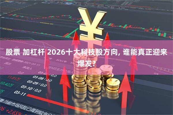 股票 加杠杆 2026十大科技股方向, 谁能真正迎来爆发?