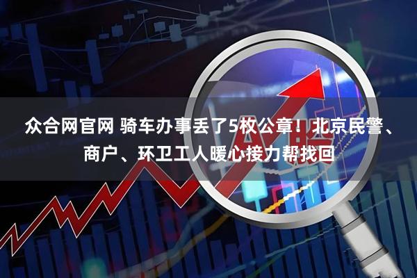 众合网官网 骑车办事丢了5枚公章！北京民警、商户、环卫工人暖心接力帮找回